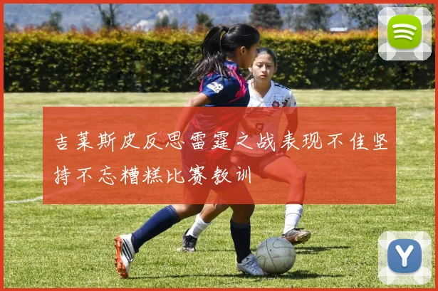 吉莱斯皮反思雷霆之战表现不佳坚持不忘糟糕比赛教训
