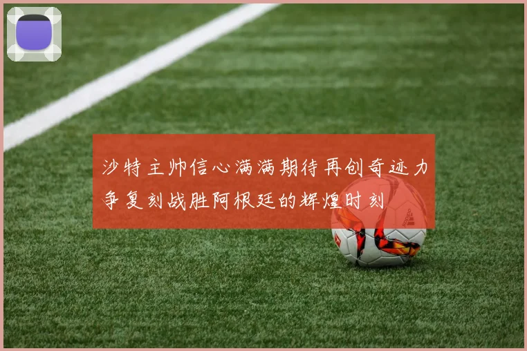 沙特主帅信心满满期待再创奇迹力争复刻战胜阿根廷的辉煌时刻