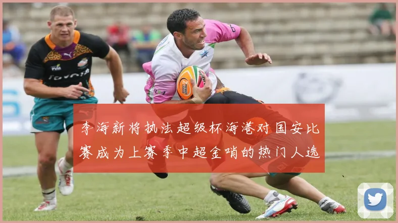 李海新将执法超级杯海港对国安比赛成为上赛季中超金哨的热门人选