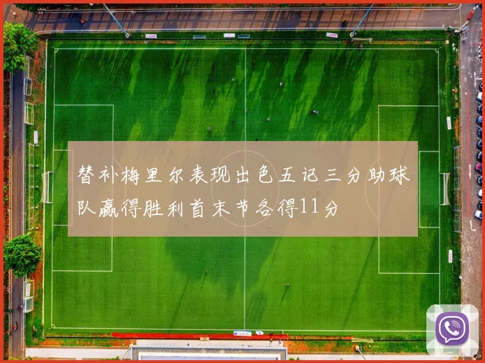 替补梅里尔表现出色五记三分助球队赢得胜利首末节各得11分
