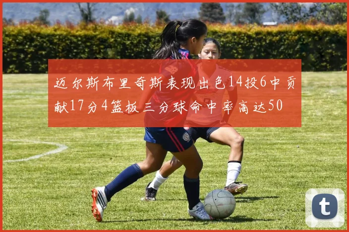 迈尔斯布里奇斯表现出色14投6中贡献17分4篮板三分球命中率高达50