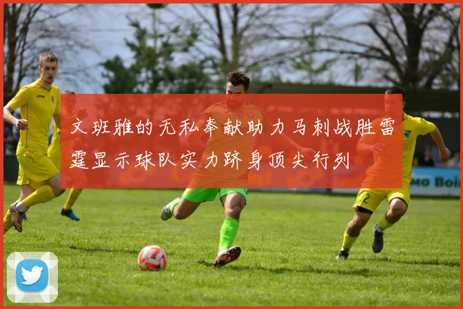 文班雅的无私奉献助力马刺战胜雷霆显示球队实力跻身顶尖行列