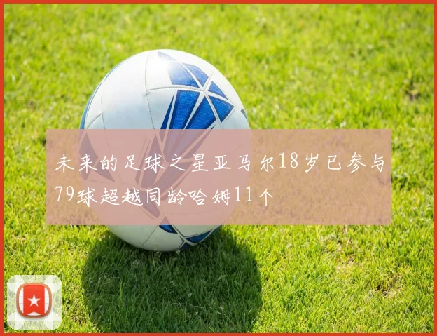 未来的足球之星亚马尔18岁已参与79球超越同龄哈姆11个