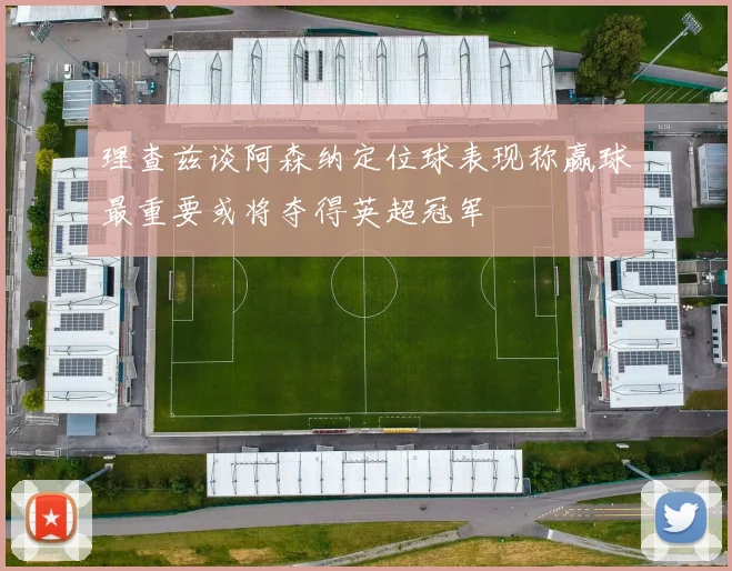 理查兹谈阿森纳定位球表现称赢球最重要或将夺得英超冠军