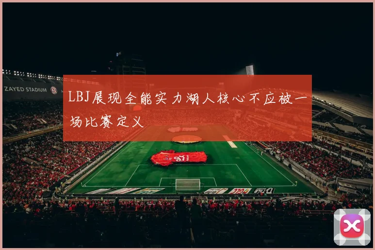 LBJ展现全能实力湖人核心不应被一场比赛定义