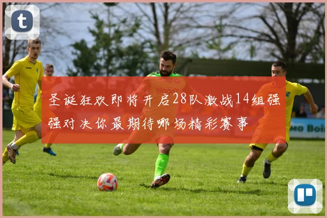 圣诞狂欢即将开启28队激战14组强强对决你最期待哪场精彩赛事