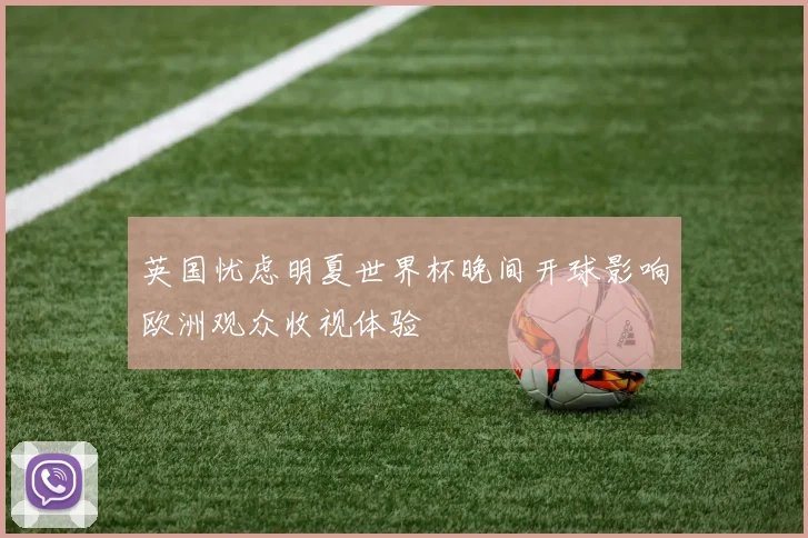 英国忧虑明夏世界杯晚间开球影响欧洲观众收视体验