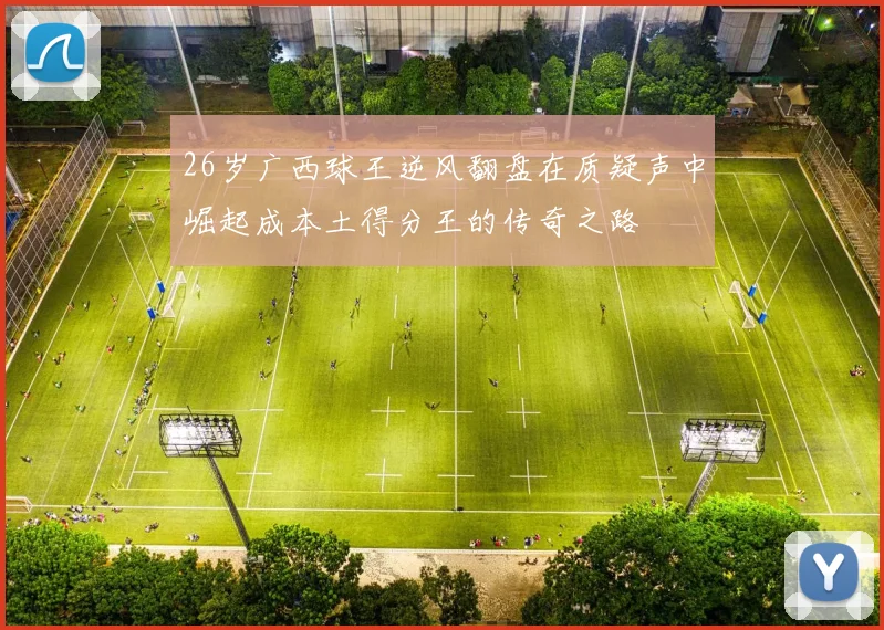 26岁广西球王逆风翻盘在质疑声中崛起成本土得分王的传奇之路