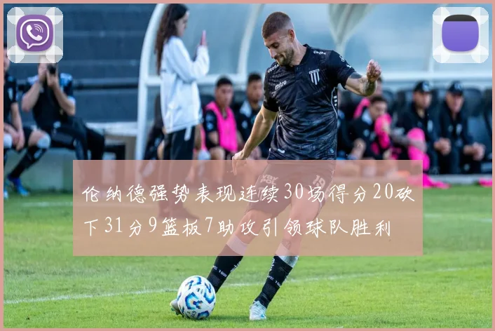 伦纳德强势表现连续30场得分20砍下31分9篮板7助攻引领球队胜利