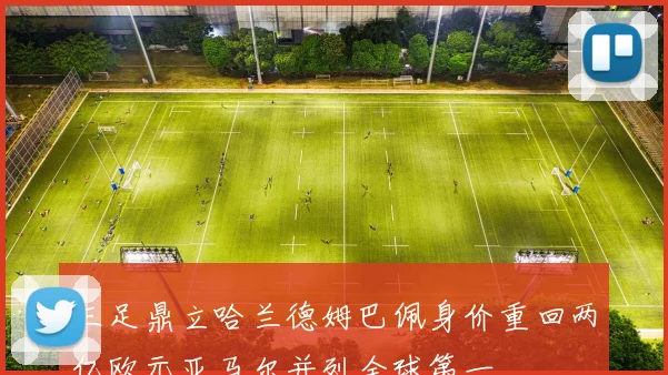 三足鼎立哈兰德姆巴佩身价重回两亿欧元亚马尔并列全球第一