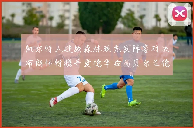 凯尔特人迎战森林狼先发阵容对决布朗怀特携手爱德华兹戈贝尔兰德尔争锋