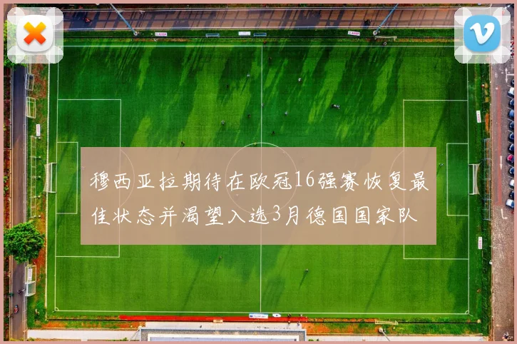 穆西亚拉期待在欧冠16强赛恢复最佳状态并渴望入选3月德国国家队